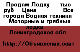 Продам Лодку 300 тыс.руб. › Цена ­ 300 000 - Все города Водная техника » Моторные и грибные лодки   . Ленинградская обл.